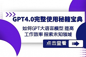 【副业项目8631期】GPT4.0完整使用-秘籍宝典：如何GPT大语言模型 提高工作效率 探索未知领域