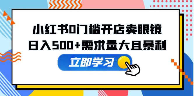 【副业项目5617期】小红书0门槛开店卖眼镜，日入500+需求量大且暴利，一部手机可操作缩略图