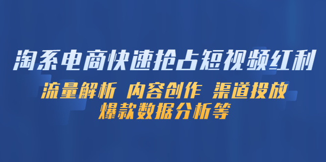 【副业项目5622期】淘系电商快速抢占短视频红利：流量解析 内容创作 渠道投放 爆款数据分析等缩略图