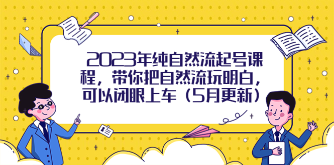 【副业项目5848期】2023年纯自然流起号课程，带你把自然流玩明白，可以闭眼上车（5月更新）缩略图