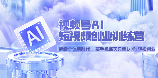 【副业项目5863期】视频号AI短视频创业训练营 超级个体新时代 一部手机每天只需1小时轻松创业缩略图