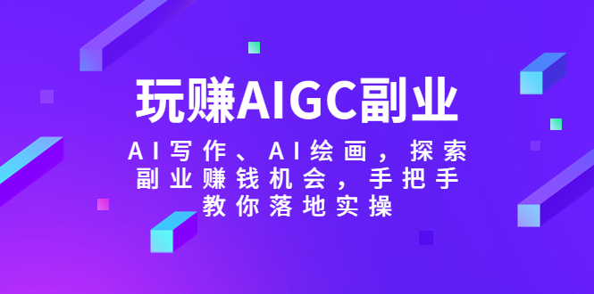 【副业项目5941期】玩赚AIGC副业-AI写作、AI绘画，探索副业赚钱机会，手把手教你落地实操缩略图