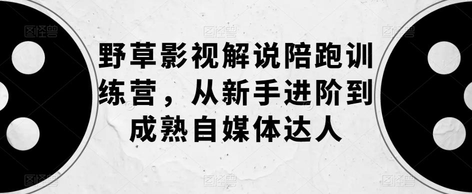 【副业项目6152期】野草影视解说陪跑训练营，从新手进阶到成熟自媒体达人缩略图