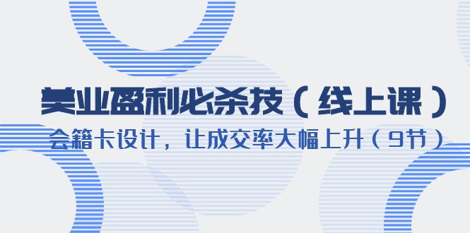 【副业项目6240期】美业盈利·必杀技（线上课）-会籍卡设计，让成交率大幅上升（9节）缩略图