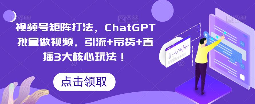 【副业项目6316期】视频号矩阵打法，ChatGPT批量做视频，引流+带货+直播3大核心玩法缩略图