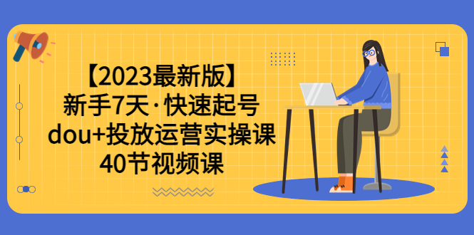 【副业项目6054期】【2023最新版】新手7天·快速起号：dou+投放运营实操课（40节视频课）缩略图