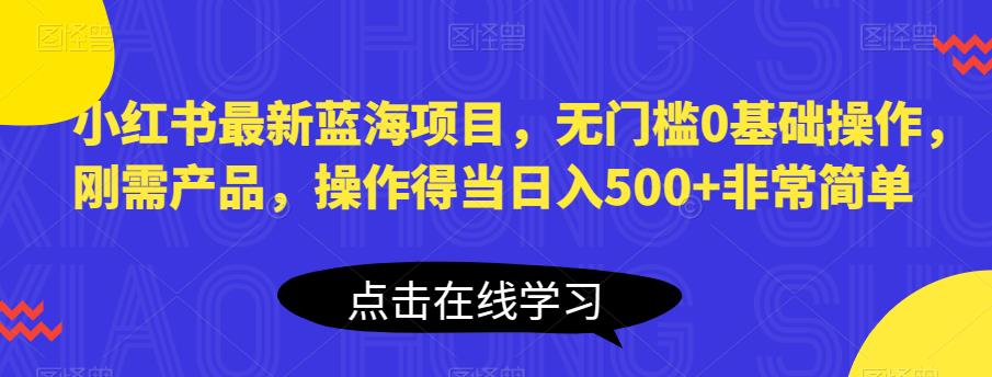 【副业项目6611期】小红书最新蓝海项目，无门槛0基础操作，刚需产品，操作得当日入500+非常简单缩略图