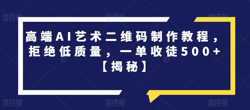 【副业项目6762期】高端AI艺术二维码制作教程，拒绝低质量，一单收徒500+【揭秘】缩略图