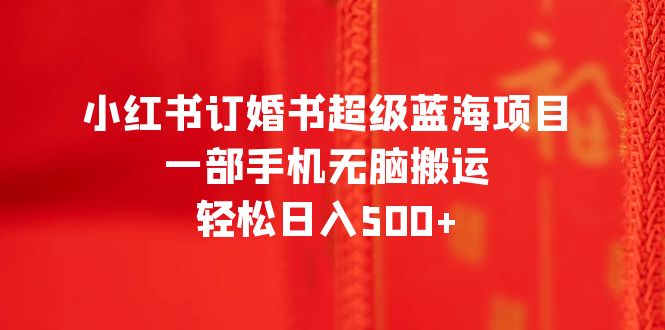 【副业项目6543期】小红书订婚书超级蓝海项目，一部手机无脑搬运，轻松日入500+缩略图