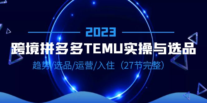 【副业项目6708期】2023跨境·拼多多·TEMU实操与选品，趋势·选品·运营·入住（27节完整）缩略图