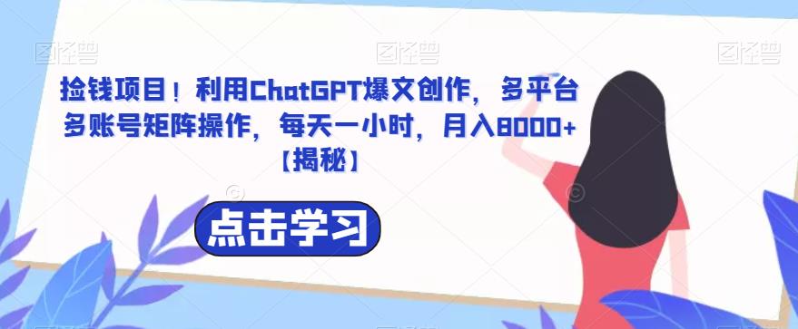 【副业项目6638期】捡钱项目！利用ChatGPT爆文创作，多平台多账号矩阵操作，每天一小时，月入8000+缩略图