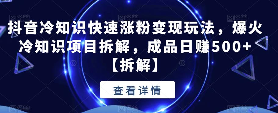 【副业项目6594期】抖音冷知识快速涨粉变现玩法，爆火冷知识项目拆解，成品日赚500+缩略图