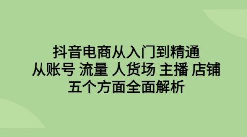 【副业项目6779期】抖音电商从入门到精通，从账号 流量 人货场 主播 店铺五个方面全面解析缩略图