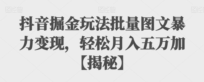 【副业项目6869期】抖音掘金玩法批量图文暴力变现，轻松月入五万加【揭秘】缩略图