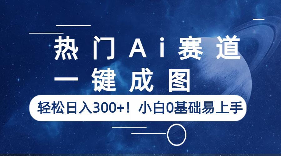 【副业项目6529期】热门Ai赛道，一键成图，轻松日入300+！小白0基础易上手缩略图