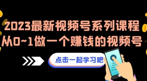 【副业项目7074期】2023最新视频号系列课程，从0~1做一个赚钱的视频号缩略图