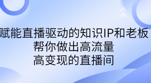 【副业项目7103期】赋能直播驱动的知识IP和老板，帮你做出高流量、高变现的直播间缩略图