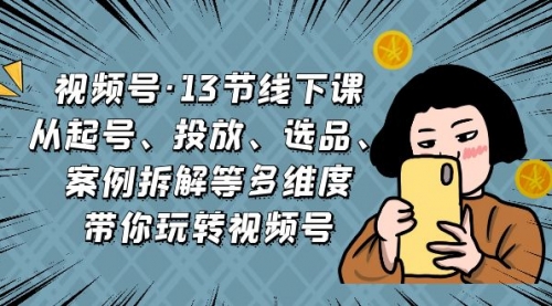 【副业项目7148期】视频号13节线下课，起号、投放、选品、案例拆解等缩略图