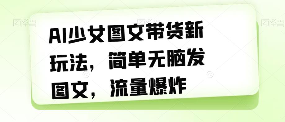 【副业项目7418期】AI少女图文带货新玩法，简单无脑发图文，流量爆炸【揭秘】缩略图