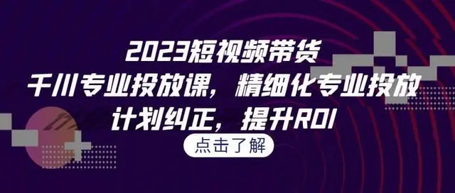 【副业项目7208期】2023短视频带货-千川专业投放课，精细化专业投放缩略图