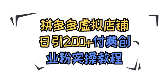 【副业项目7878期】拼多多虚拟店铺日引200+付费创业粉实操教程缩略图