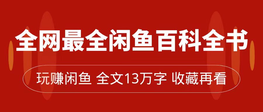 【副业项目7689期】全网最全闲鱼百科全书，全文13万字左右，带你玩赚闲鱼卖货，从0到月入过万缩略图