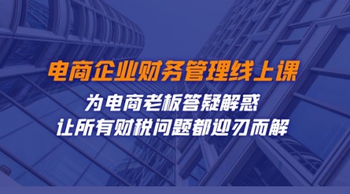 【副业项目7724期】电商企业-财务管理线上课：为电商老板答疑解惑-让所有财税问题都迎刃而解缩略图