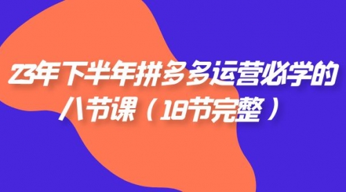 【副业项目7887期】23年下半年拼多多·运营必学的八节课（18节完整缩略图