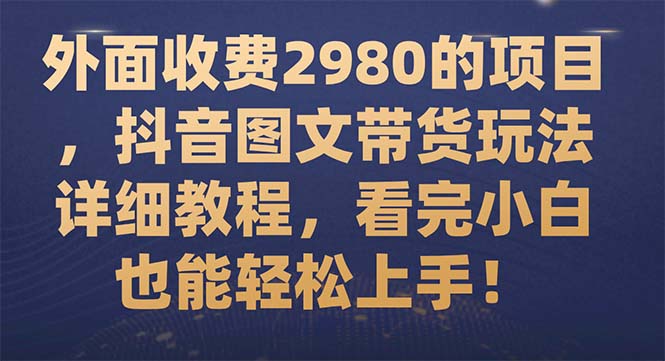 【副业项目7994期】外面收费2980的项目，抖音图文带货玩法详细教程，看完小白也能轻松上手缩略图