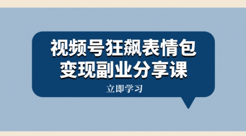 【副业项目8318期】视频号狂飙表情包变现副业分享课，一条龙玩法分享给你（附素材资源）缩略图