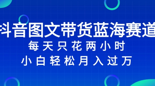 【副业项目8343期】抖音图文带货蓝海赛道，每天只花 2 小时，小白轻松入过万缩略图