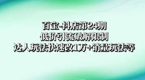 【副业项目8380期】抖店培训-第24期：低价引流破解限制，达人玩法快速改1万+销量玩法等缩略图