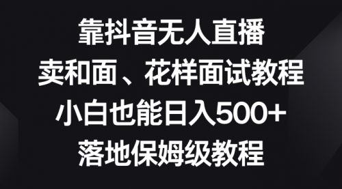 【副业项目8518期】靠抖音无人直播，卖和面、花样面试教程，小白也能日入500+缩略图