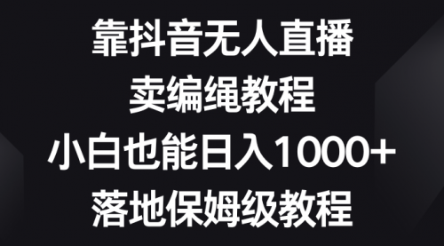 【副业项目8580期】靠抖音无人直播，卖编绳教程，小白也能日入1000+缩略图