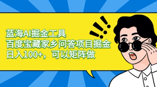 【副业项目8635期】蓝海AI掘金工具百度宝藏家乡问答项目掘金，日入100+，可以矩阵做缩略图