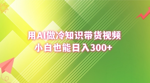 【副业8741期】用AI做冷知识带货视频，小白也能日入300+缩略图