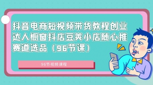 【副业8863期】抖音电商短视频带货教程 创业达人橱窗抖店 豆荚小店随心推赛道选品（96节课）缩略图