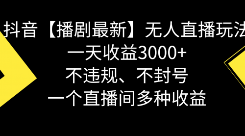 【副业8881期】抖音【播剧最新】无人直播玩法，不违规、不封号， 一天收益3000+缩略图