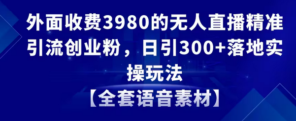 【副业8884期】无人直播精准引流创业粉，日引300+落地实操玩法【全套语音素材】缩略图