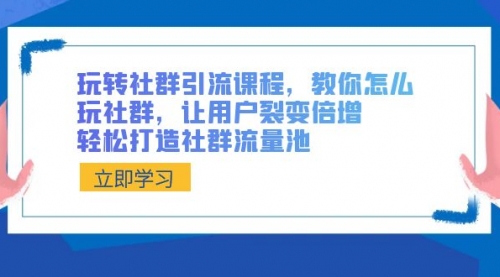 【副业8890期】玩转社群 引流课程，教你怎么玩社群，让用户裂变倍增，轻松打造社群流量池缩略图