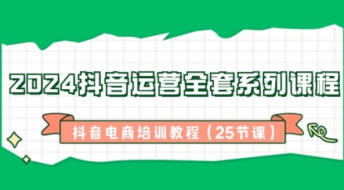 【副业8924期】2024抖音运营全套系列课程-抖音电商培训教程（25节课）缩略图