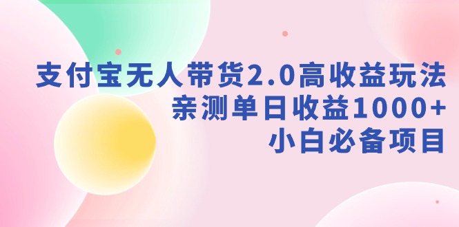 【副业9040期】支付宝无人带货2.0高收益玩法，亲测单日收益1000+，小白必备项目缩略图