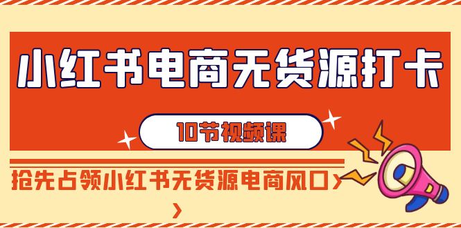 【副业9042期】小红书电商-无货源打卡，抢先占领小红书无货源电商风口（10节课）缩略图