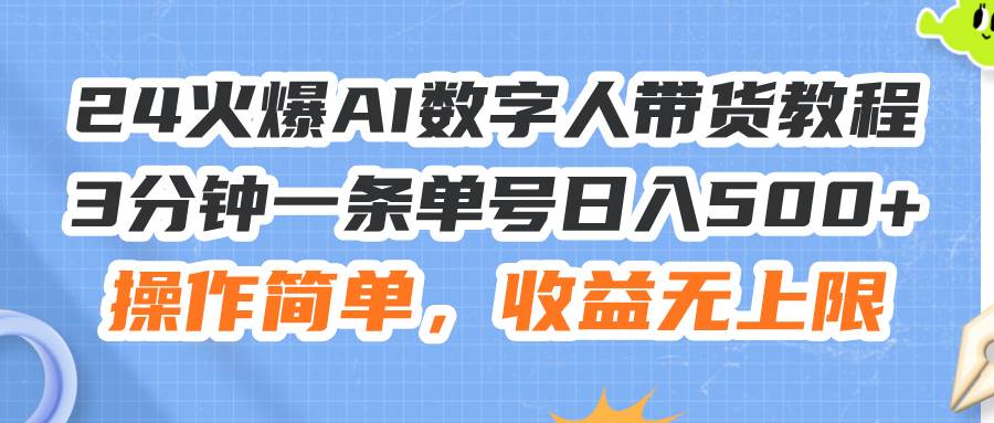 24火爆AI数字人带货教程，3分钟一条单号日入500+，操作简单，收益无上限缩略图