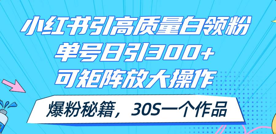 小红书引高质量白领粉，单号日引300+，可放大操作，爆粉秘籍！30s一个作品缩略图