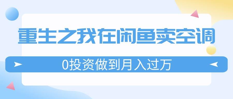 重生之我在闲鱼卖空调，0投资做到月入过万，迎娶白富美，走上人生巅峰缩略图