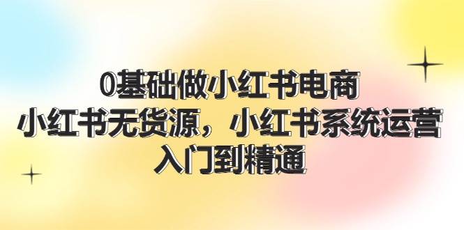 0基础做小红书电商，小红书无货源，小红书系统运营，入门到精通 (70节)缩略图