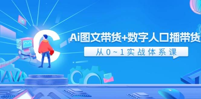 Ai 图文带货+数字人口播带货，从0~1实战体系课（43节）缩略图